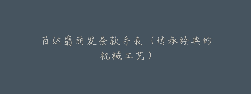 百达翡丽发条款手表(传承经典的机械工艺)-名表号 百达翡丽发条款手表(传承经典的机械工艺)
