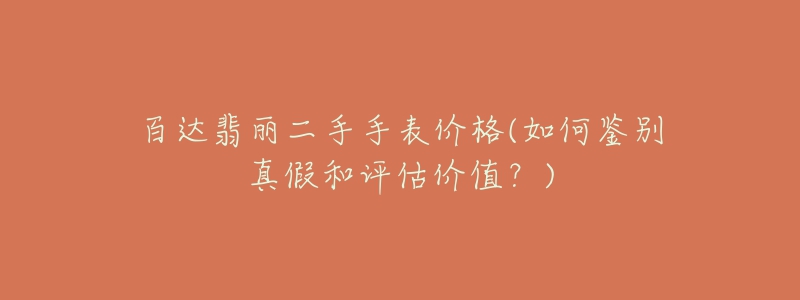 百达翡丽二手手表价格(如何鉴别真假和评估价值?)-名表号 百达翡丽二手手表价格(如何鉴别真假和评估价值?)