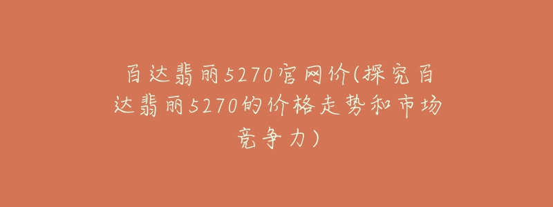 百达翡丽5270官网价(探究百达翡丽5270的价格走势和市场竞争力)