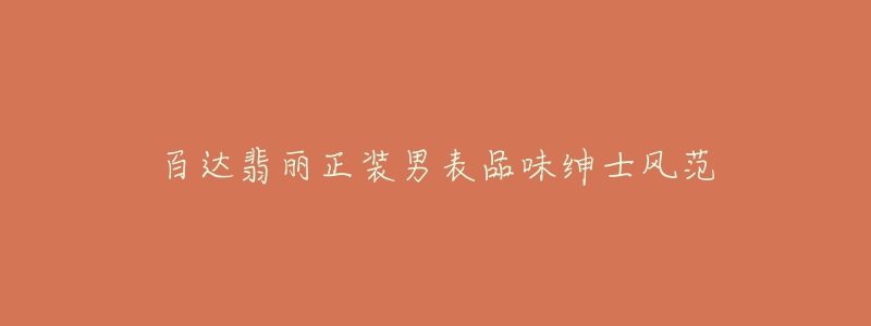 百达翡丽正装男表品味绅士风范-名表号 百达翡丽正装男表品味绅士风范