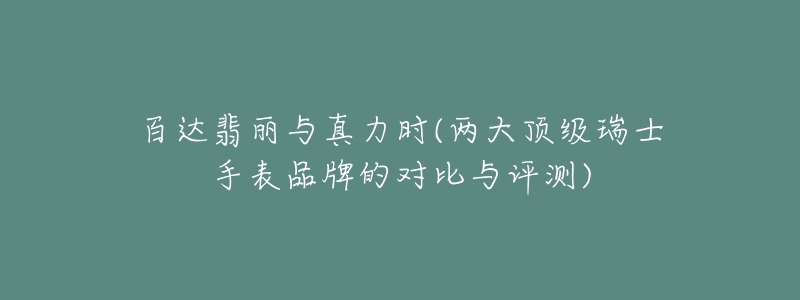 百达翡丽与真力时(两大顶级瑞士手表品牌的对比与评测)-名表号 百达翡丽与真力时(两大顶级瑞士手表品牌的对比与评测)
