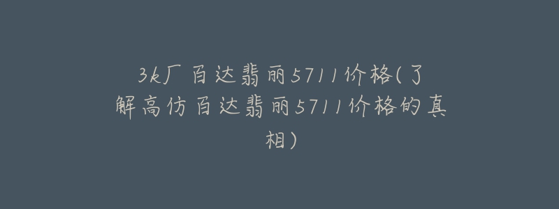 3k厂百达翡丽5711价格(了解高仿百达翡丽5711价格的真相)-名表号 3k厂百达翡丽5711价格(了解高仿百达翡丽5711价格的真相)