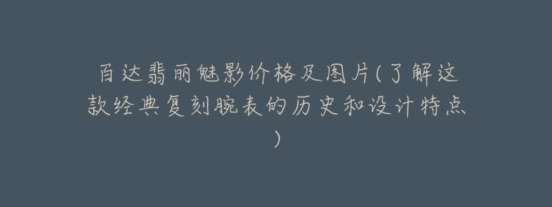百达翡丽魅影价格及图片(了解这款经典复刻腕表的历史和设计特点)-名表号 百达翡丽魅影价格及图片(了解这款经典复刻腕表的历史和设计特点)