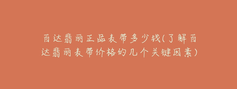 百达翡丽正品表带多少钱(了解百达翡丽表带价格的几个关键因素)-名表号 百达翡丽正品表带多少钱(了解百达翡丽表带价格的几个关键因素)