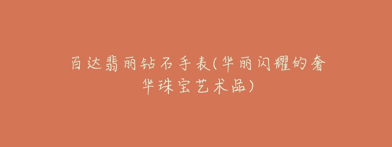 百达翡丽钻石手表(华丽闪耀的奢华珠宝艺术品)-名表号 百达翡丽钻石手表(华丽闪耀的奢华珠宝艺术品)