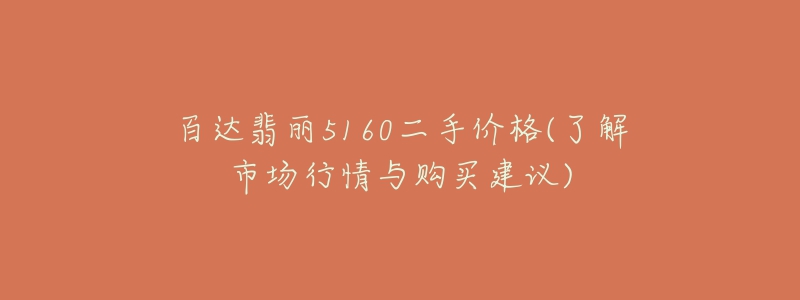百达翡丽5160二手价格(了解市场行情与购买建议)-名表号 百达翡丽5160二手价格(了解市场行情与购买建议)