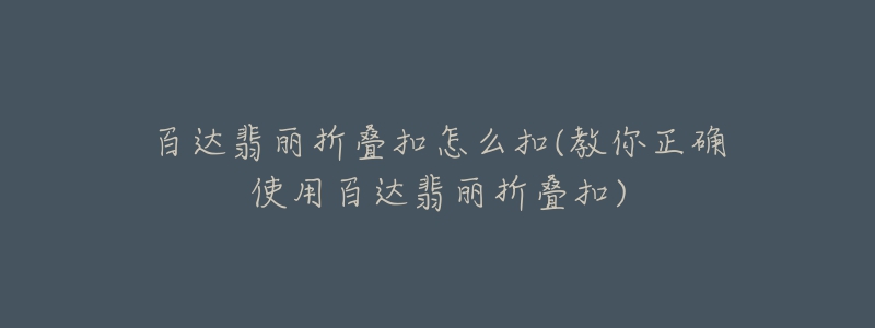 百达翡丽折叠扣怎么扣(教你正确使用百达翡丽折叠扣)-名表号 百达翡丽折叠扣怎么扣(教你正确使用百达翡丽折叠扣)
