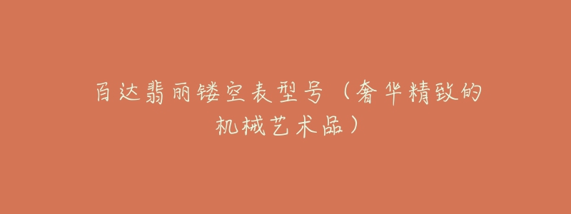 百达翡丽镂空表型号(奢华精致的机械艺术品)-名表号 百达翡丽镂空表型号(奢华精致的机械艺术品)