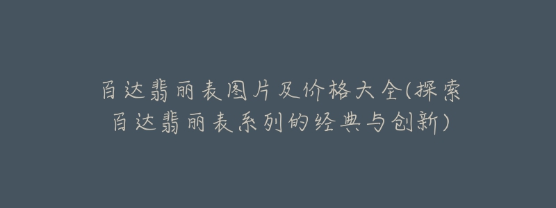 百达翡丽表图片及价格大全(探索百达翡丽表系列的经典与创新)-名表号 百达翡丽表图片及价格大全(探索百达翡丽表系列的经典与创新)