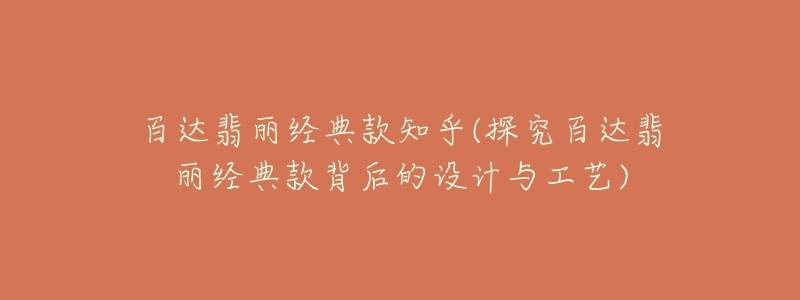 百达翡丽经典款知乎(探究百达翡丽经典款背后的设计与工艺)