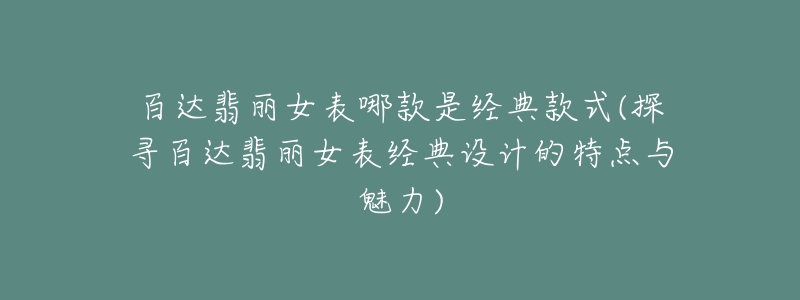 百达翡丽女表哪款是经典款式(探寻百达翡丽女表经典设计的特点与魅力)-名表号 百达翡丽女表哪款是经典款式(探寻百达翡丽女表经典设计的特点与魅力)
