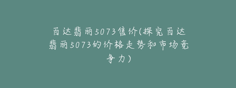 百达翡丽5073售价(探究百达翡丽5073的价格走势和市场竞争力)-名表号 百达翡丽5073售价(探究百达翡丽5073的价格走势和市场竞争力)
