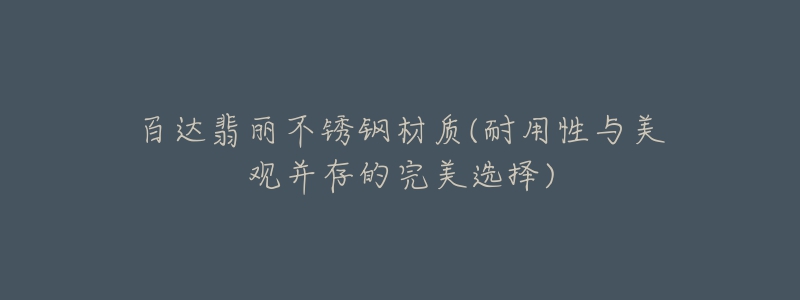 百达翡丽不锈钢材质(耐用性与美观并存的完美选择)-名表号 百达翡丽不锈钢材质(耐用性与美观并存的完美选择)