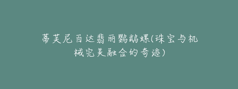 蒂芙尼百达翡丽鹦鹉螺(珠宝与机械完美融合的奇迹)-名表号 蒂芙尼百达翡丽鹦鹉螺(珠宝与机械完美融合的奇迹)