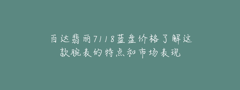 百达翡丽7118蓝盘价格了解这款腕表的特点和市场表现-名表号 百达翡丽7118蓝盘价格了解这款腕表的特点和市场表现