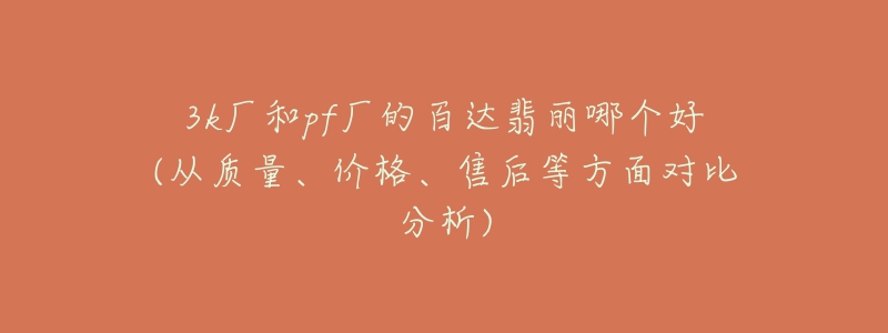 3k厂和pf厂的百达翡丽哪个好(从质量、价格、售后等方面对比分析)-名表号 3k厂和pf厂的百达翡丽哪个好(从质量、价格、售后等方面对比分析)