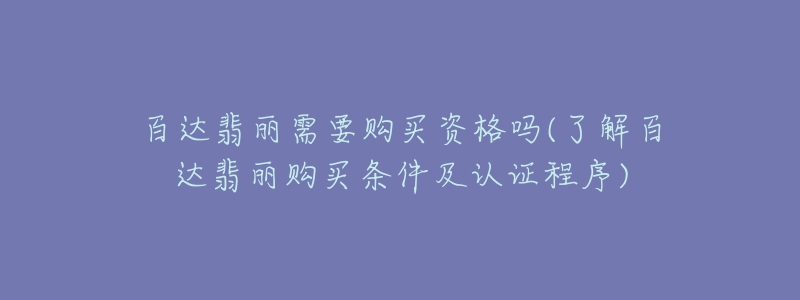 百达翡丽需要购买资格吗(了解百达翡丽购买条件及认证程序)-名表号 百达翡丽需要购买资格吗(了解百达翡丽购买条件及认证程序)