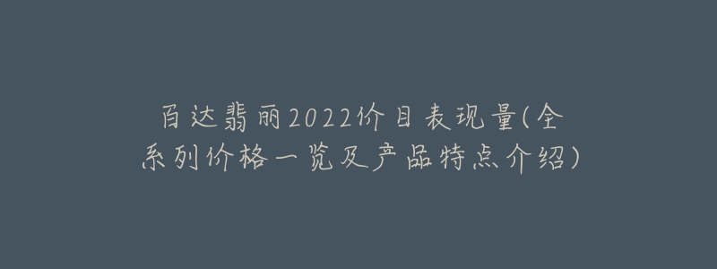 百达翡丽2022价目表现量(全系列价格一览及产品特点介绍)-名表号 百达翡丽2022价目表现量(全系列价格一览及产品特点介绍)