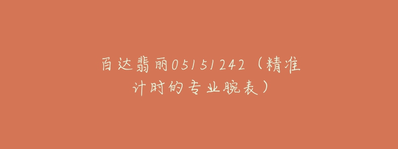 百达翡丽05151242(精准计时的专业腕表)-名表号 百达翡丽05151242(精准计时的专业腕表)