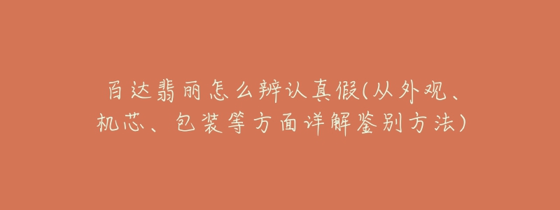 百达翡丽怎么辨认真假(从外观、机芯、包装等方面详解鉴别方法)