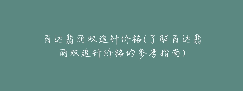 百达翡丽双追针价格(了解百达翡丽双追针价格的参考指南)-名表号 百达翡丽双追针价格(了解百达翡丽双追针价格的参考指南)