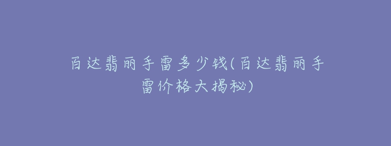 百达翡丽手雷多少钱(百达翡丽手雷价格大揭秘)-名表号 百达翡丽手雷多少钱(百达翡丽手雷价格大揭秘)