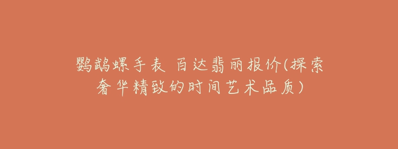 鹦鹉螺手表 百达翡丽报价(探索奢华精致的时间艺术品质)-名表号 鹦鹉螺手表 百达翡丽报价(探索奢华精致的时间艺术品质)