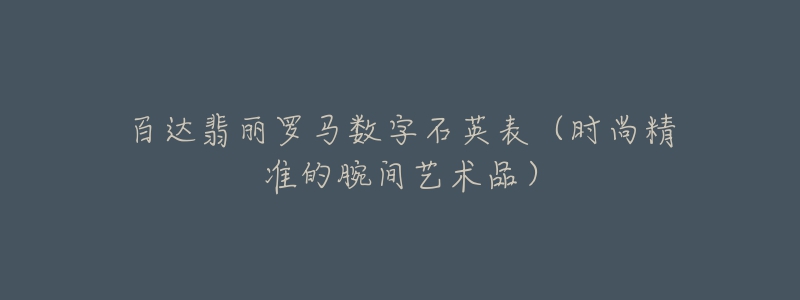 百达翡丽罗马数字石英表(时尚精准的腕间艺术品)-名表号 百达翡丽罗马数字石英表(时尚精准的腕间艺术品)