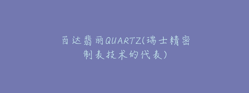 百达翡丽QUARTZ(瑞士精密制表技术的代表)-名表号 百达翡丽QUARTZ(瑞士精密制表技术的代表)