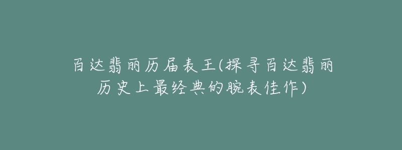 百达翡丽历届表王(探寻百达翡丽历史上最经典的腕表佳作)-名表号 百达翡丽历届表王(探寻百达翡丽历史上最经典的腕表佳作)