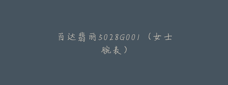 百达翡丽5028G001(女士腕表)-名表号 百达翡丽5028G001(女士腕表)
