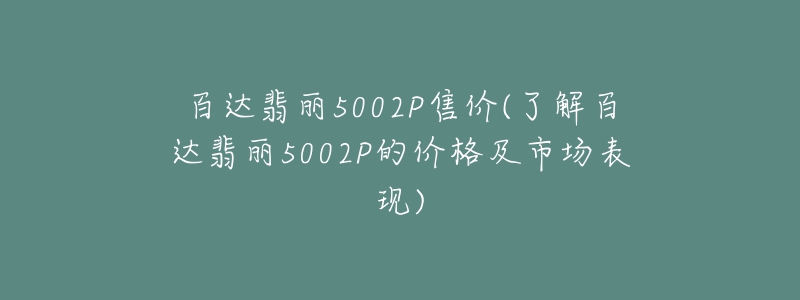 百达翡丽5002P售价(了解百达翡丽5002P的价格及市场表现)-名表号 百达翡丽5002P售价(了解百达翡丽5002P的价格及市场表现)