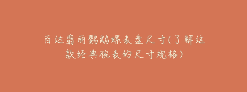 百达翡丽鹦鹉螺表盘尺寸(了解这款经典腕表的尺寸规格)-名表号 百达翡丽鹦鹉螺表盘尺寸(了解这款经典腕表的尺寸规格)