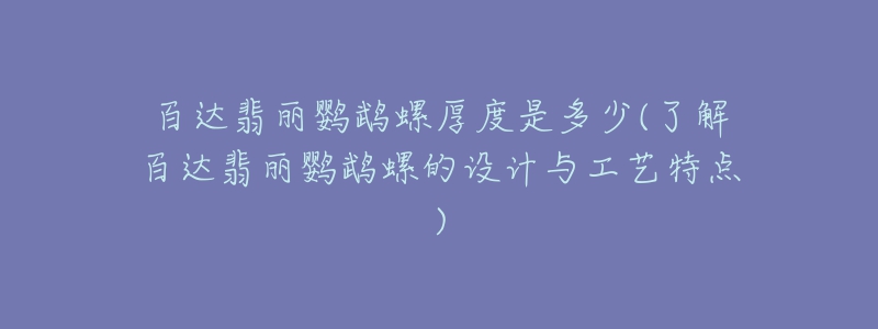 百达翡丽鹦鹉螺厚度是多少(了解百达翡丽鹦鹉螺的设计与工艺特点)-名表号 百达翡丽鹦鹉螺厚度是多少(了解百达翡丽鹦鹉螺的设计与工艺特点)