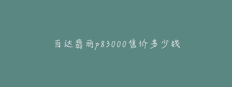 百达翡丽p83000售价多少钱-名表号 百达翡丽p83000售价多少钱