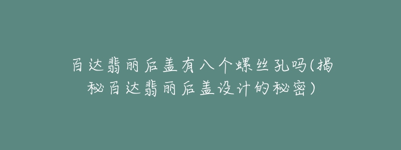百达翡丽后盖有八个螺丝孔吗(揭秘百达翡丽后盖设计的秘密)-名表号 百达翡丽后盖有八个螺丝孔吗(揭秘百达翡丽后盖设计的秘密)