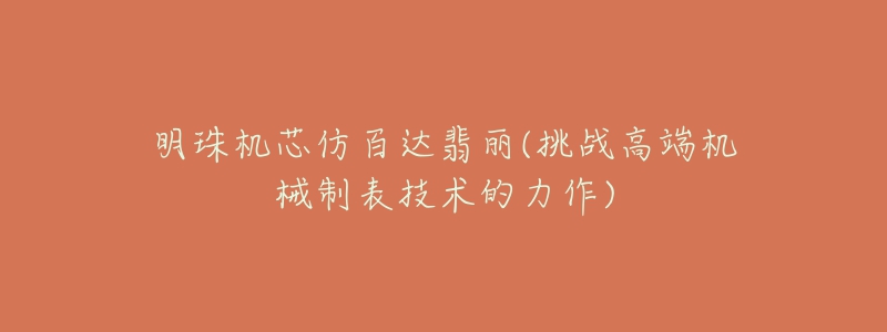 明珠机芯仿百达翡丽(挑战高端机械制表技术的力作)-名表号 明珠机芯仿百达翡丽(挑战高端机械制表技术的力作)