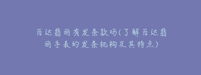 百达翡丽有发条款吗(了解百达翡丽手表的发条机构及其特点)-名表号 百达翡丽有发条款吗(了解百达翡丽手表的发条机构及其特点)