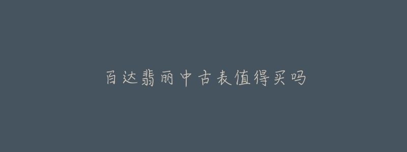 百达翡丽中古表值得买吗