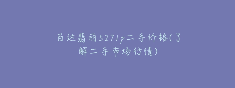 百达翡丽5271p二手价格(了解二手市场行情)-名表号 百达翡丽5271p二手价格(了解二手市场行情)