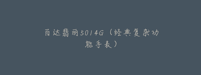 百达翡丽5014G(经典复杂功能手表)-名表号 百达翡丽5014G(经典复杂功能手表)