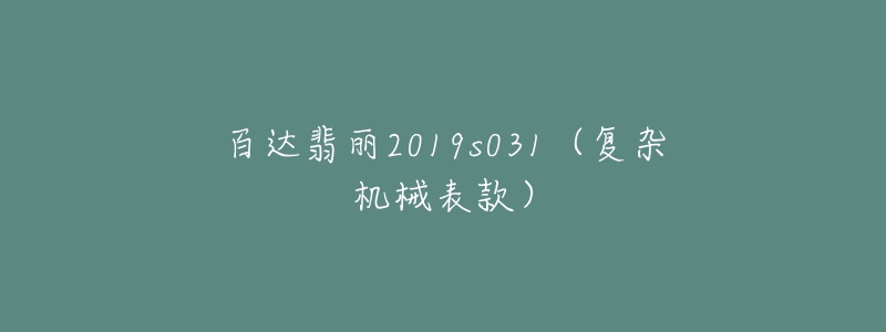 百达翡丽2019s031(复杂机械表款)-名表号 百达翡丽2019s031(复杂机械表款)