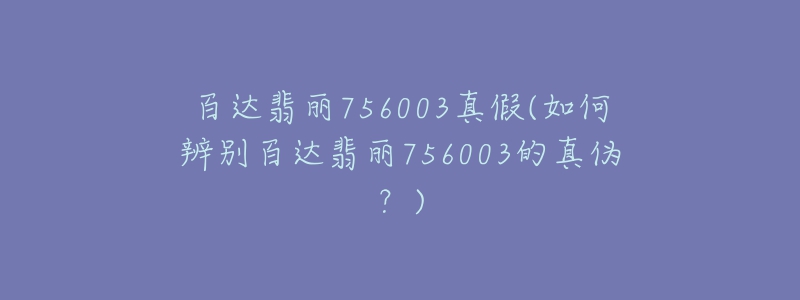 百达翡丽756003真假(如何辨别百达翡丽756003的真伪?)-名表号 百达翡丽756003真假(如何辨别百达翡丽756003的真伪?)