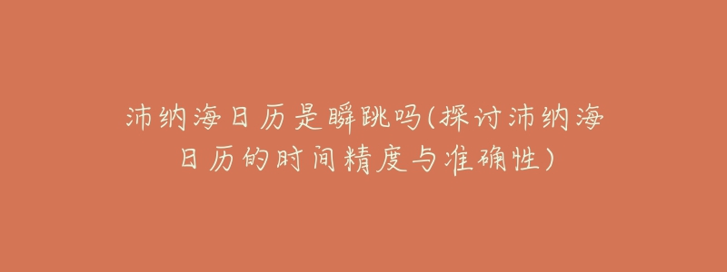 沛纳海日历是瞬跳吗(探讨沛纳海日历的时间精度与准确性)-名表号 沛纳海日历是瞬跳吗(探讨沛纳海日历的时间精度与准确性)