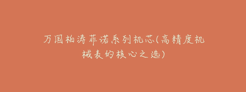 万国柏涛菲诺系列机芯(高精度机械表的核心之选)-名表号 万国柏涛菲诺系列机芯(高精度机械表的核心之选)