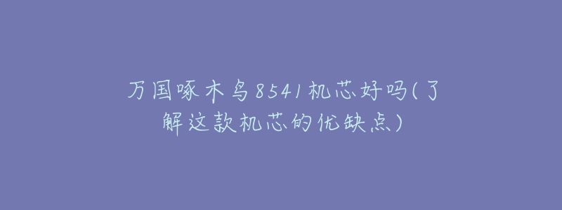 万国啄木鸟8541机芯好吗(了解这款机芯的优缺点)-名表号 万国啄木鸟8541机芯好吗(了解这款机芯的优缺点)