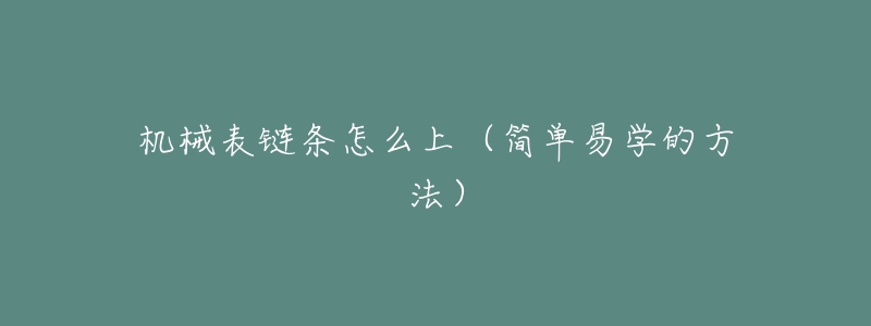机械表链条怎么上(简单易学的方法)-名表号 机械表链条怎么上(简单易学的方法)