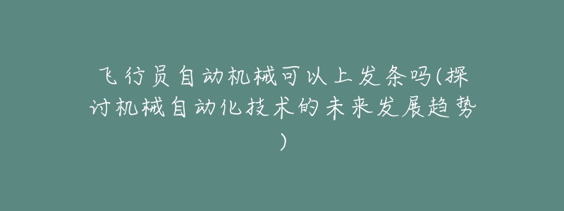 飞行员自动机械可以上发条吗(探讨机械自动化技术的未来发展趋势)-名表号 飞行员自动机械可以上发条吗(探讨机械自动化技术的未来发展趋势)