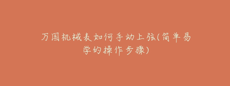 万国机械表如何手动上弦(简单易学的操作步骤)-名表号 万国机械表如何手动上弦(简单易学的操作步骤)
