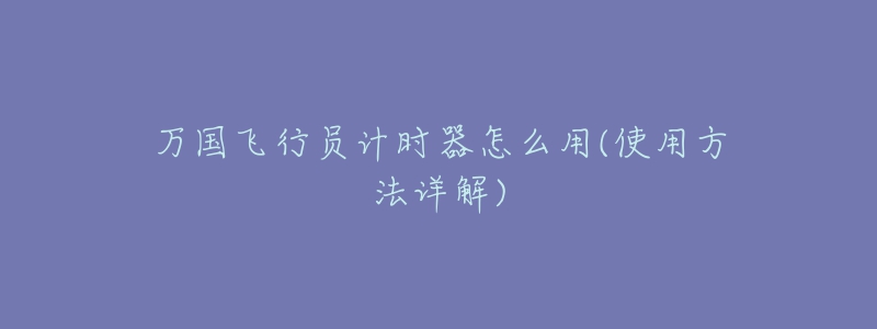 万国飞行员计时器怎么用(使用方法详解)-名表号 万国飞行员计时器怎么用(使用方法详解)